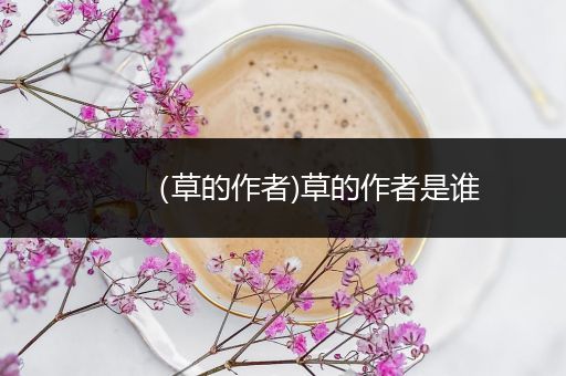 （草的作者)草的作者是谁