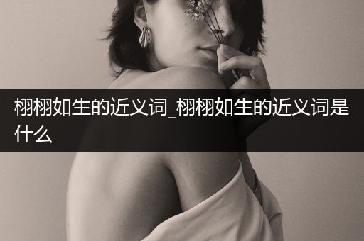 栩栩如生的近义词_栩栩如生的近义词是什么