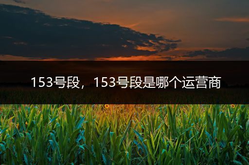 153号段，153号段是哪个运营商