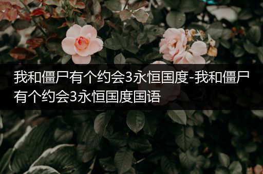 我和僵尸有个约会3永恒国度-我和僵尸有个约会3永恒国度国语