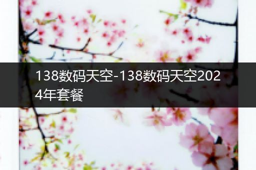 138数码天空-138数码天空2024年套餐