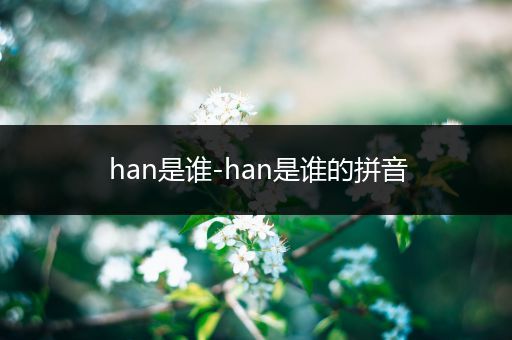 han是谁-han是谁的拼音