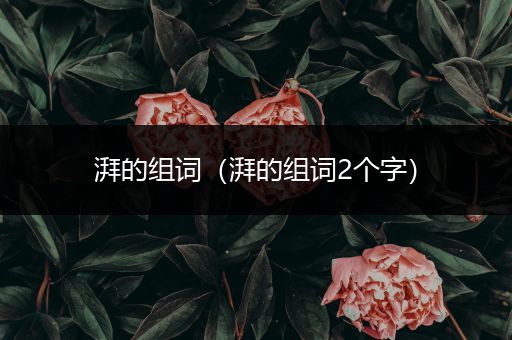 湃的组词（湃的组词2个字）