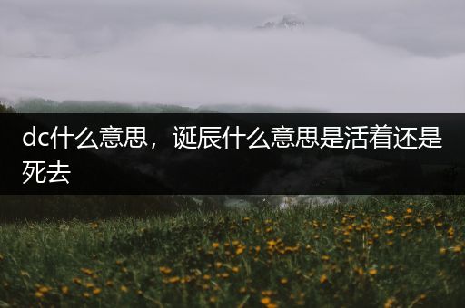 dc什么意思，诞辰什么意思是活着还是死去