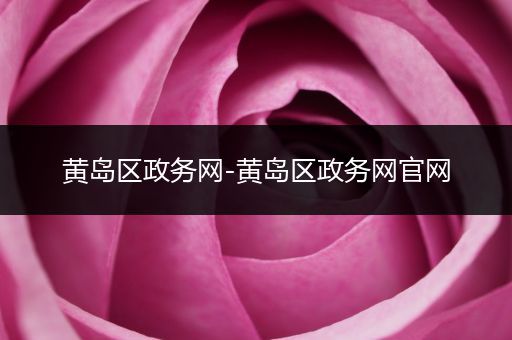 黄岛区政务网-黄岛区政务网官网