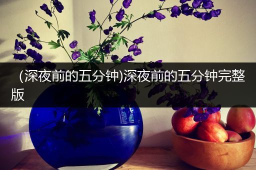 （深夜前的五分钟)深夜前的五分钟完整版
