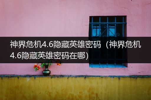 神界危机4.6隐藏英雄密码（神界危机4.6隐藏英雄密码在哪）