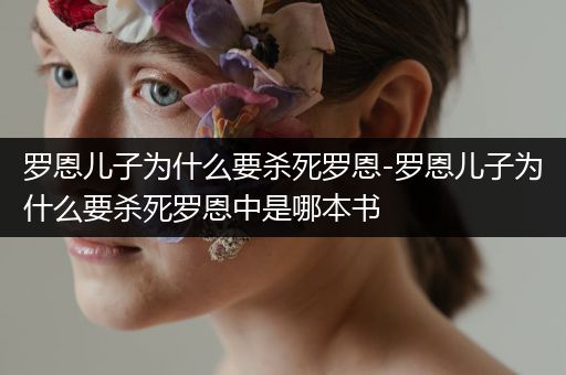 罗恩儿子为什么要杀死罗恩-罗恩儿子为什么要杀死罗恩中是哪本书
