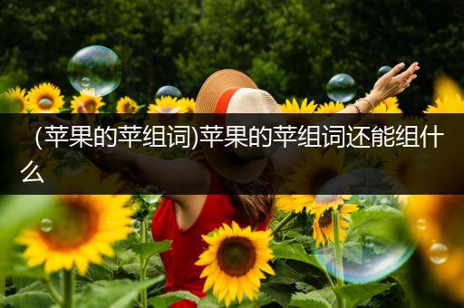 （苹果的苹组词)苹果的苹组词还能组什么