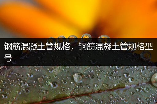 钢筋混凝土管规格，钢筋混凝土管规格型号