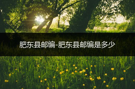 肥东县邮编-肥东县邮编是多少
