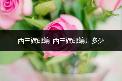 西三旗邮编-西三旗邮编是多少