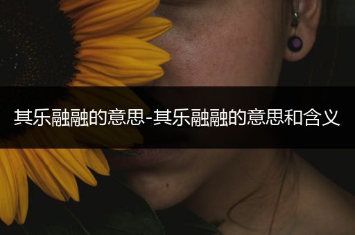 其乐融融的意思-其乐融融的意思和含义
