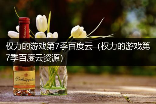 权力的游戏第7季百度云（权力的游戏第7季百度云资源）