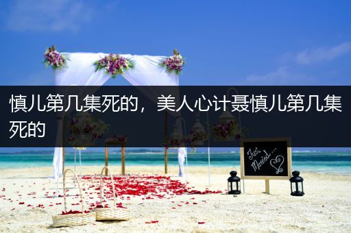 慎儿第几集死的，美人心计聂慎儿第几集死的