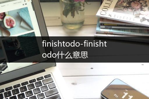 finishtodo-finishtodo什么意思