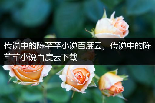传说中的陈芊芊小说百度云，传说中的陈芊芊小说百度云下载