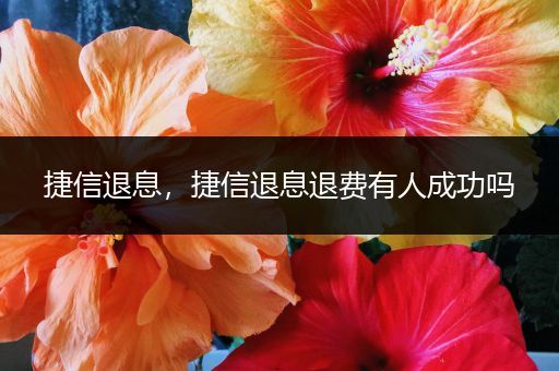捷信退息，捷信退息退费有人成功吗