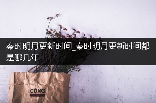 秦时明月更新时间_秦时明月更新时间都是哪几年