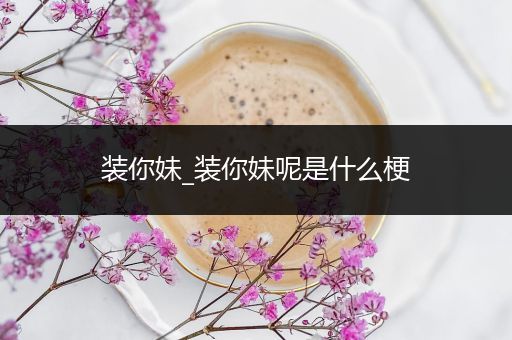 装你妹_装你妹呢是什么梗