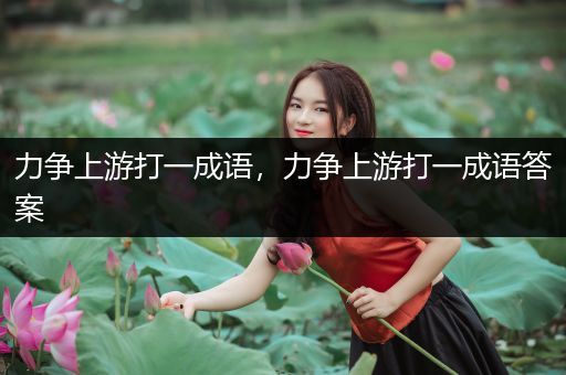 力争上游打一成语，力争上游打一成语答案