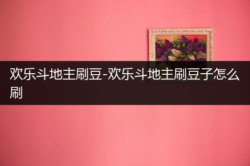 欢乐斗地主刷豆-欢乐斗地主刷豆子怎么刷