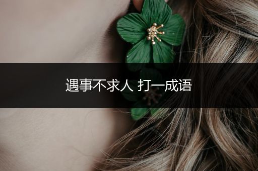 遇事不求人 打一成语
