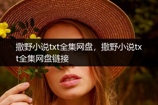 撒野小说txt全集网盘，撒野小说txt全集网盘链接