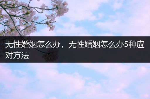 无性婚姻怎么办，无性婚姻怎么办5种应对方法