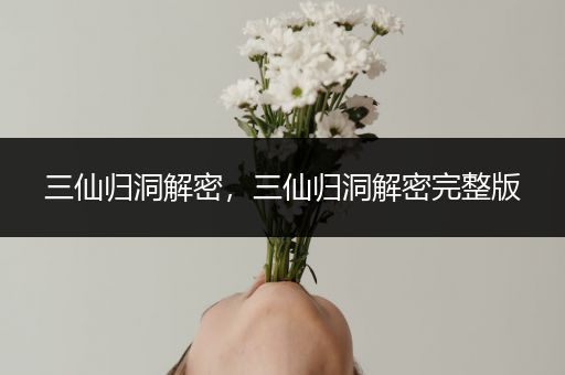 三仙归洞解密，三仙归洞解密完整版