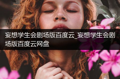 妄想学生会剧场版百度云_妄想学生会剧场版百度云网盘
