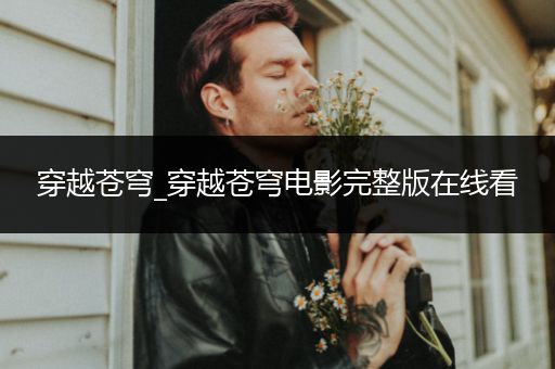 穿越苍穹_穿越苍穹电影完整版在线看