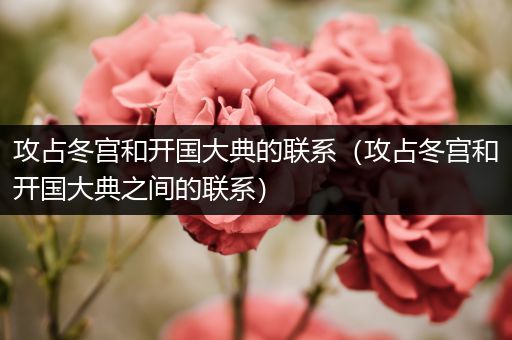 攻占冬宫和开国大典的联系（攻占冬宫和开国大典之间的联系）
