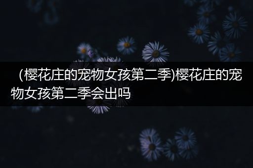 （樱花庄的宠物女孩第二季)樱花庄的宠物女孩第二季会出吗