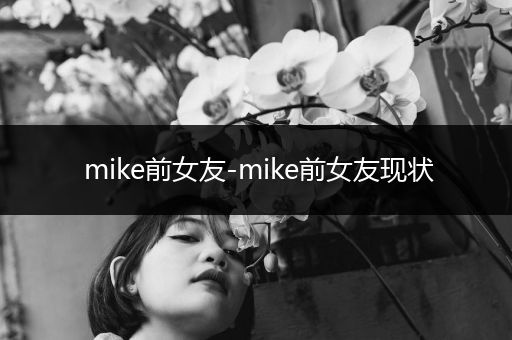 mike前女友-mike前女友现状