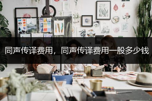 同声传译费用，同声传译费用一般多少钱