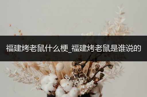 福建烤老鼠什么梗_福建烤老鼠是谁说的