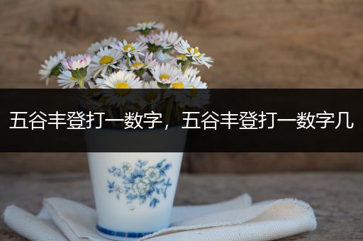 五谷丰登打一数字，五谷丰登打一数字几