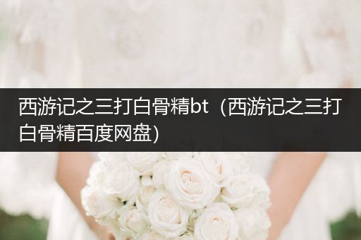 西游记之三打白骨精bt（西游记之三打白骨精百度网盘）