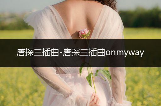 唐探三插曲-唐探三插曲onmyway
