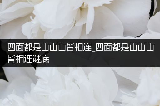 四面都是山山山皆相连_四面都是山山山皆相连谜底