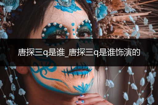 唐探三q是谁_唐探三q是谁饰演的