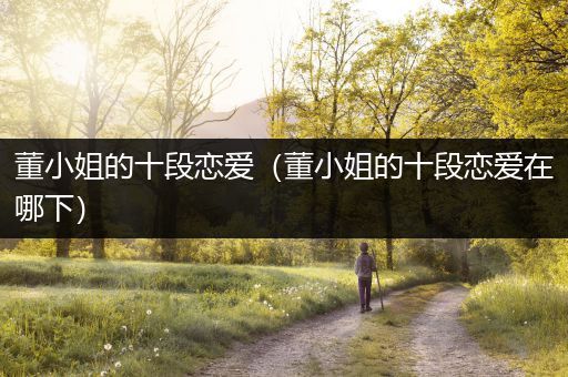 董小姐的十段恋爱（董小姐的十段恋爱在哪下）