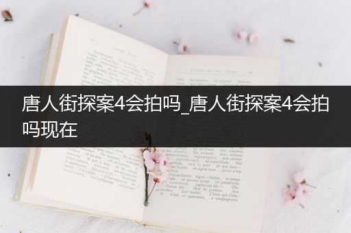 唐人街探案4会拍吗_唐人街探案4会拍吗现在