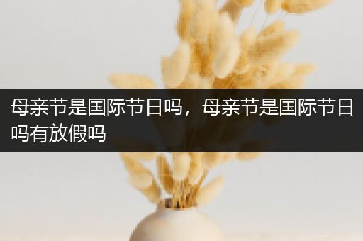 母亲节是国际节日吗，母亲节是国际节日吗有放假吗