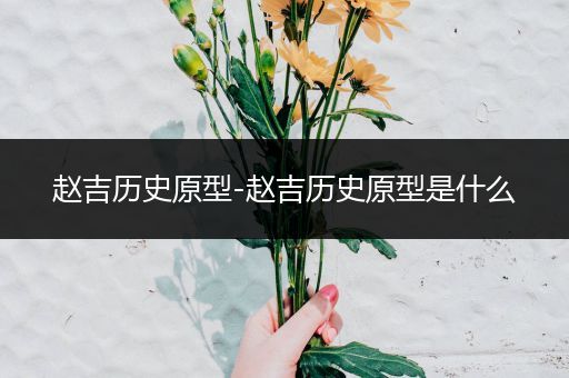 赵吉历史原型-赵吉历史原型是什么