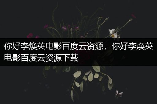 你好李焕英电影百度云资源，你好李焕英电影百度云资源下载