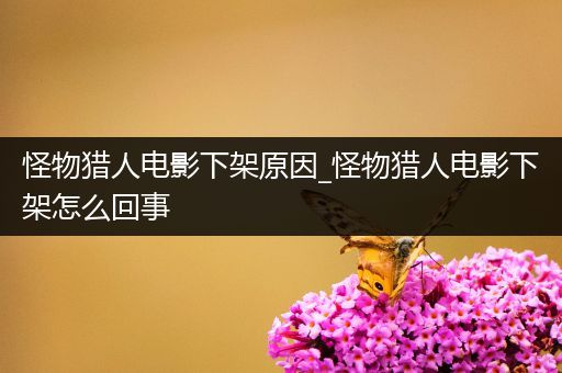 怪物猎人电影下架原因_怪物猎人电影下架怎么回事