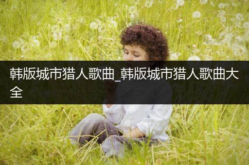 韩版城市猎人歌曲_韩版城市猎人歌曲大全