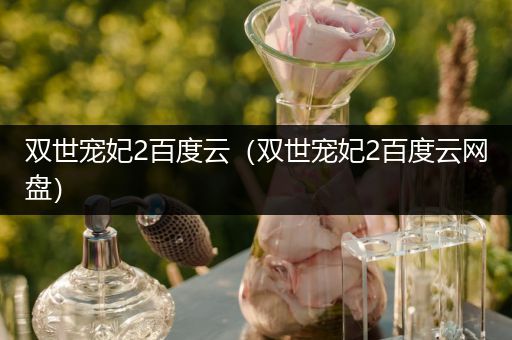双世宠妃2百度云（双世宠妃2百度云网盘）